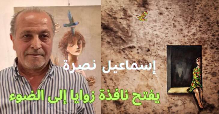 إسماعيل نصرة.. من نافذة "زوايا" يدخل الضوء إلى لوحته!! روعة سنوبر